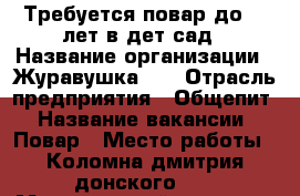 Требуется повар до 45 лет в дет сад › Название организации ­ Журавушка 17 › Отрасль предприятия ­ Общепит › Название вакансии ­ Повар › Место работы ­ Коломна дмитрия донского 30 › Минимальный оклад ­ 18 000 › Возраст от ­ 27 › Возраст до ­ 45 - Московская обл. Работа » Вакансии   